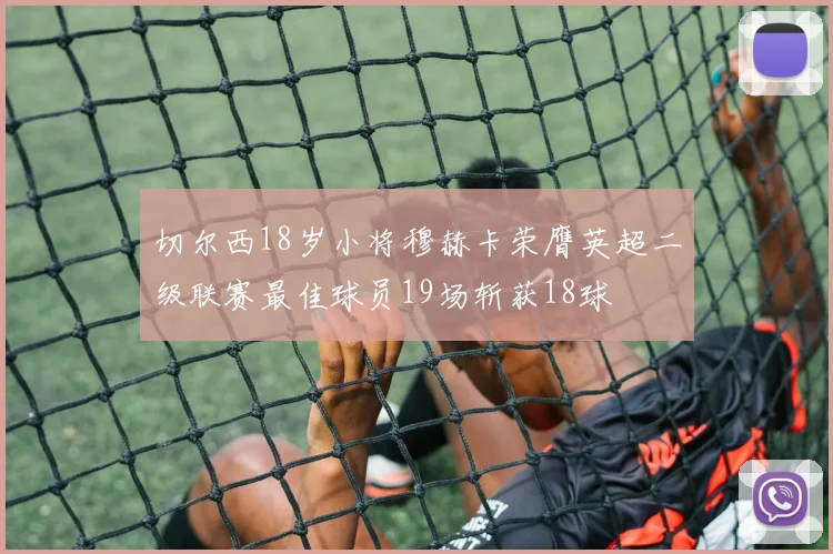 切尔西18岁小将穆赫卡荣膺英超二级联赛最佳球员19场斩获18球