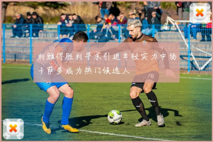 利雅得胜利寻求引进年轻实力中场卡萨多成为热门候选人