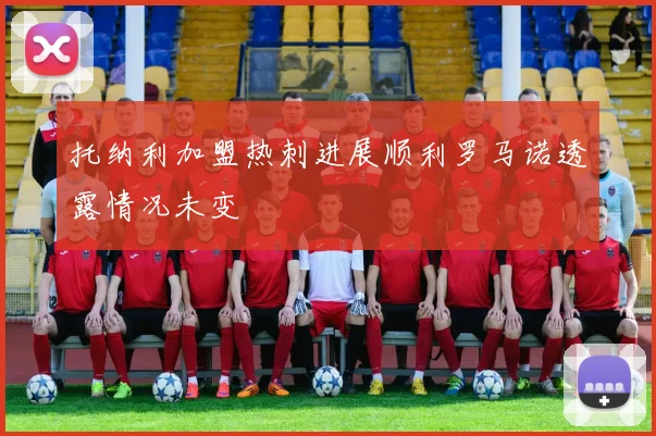 托纳利加盟热刺进展顺利罗马诺透露情况未变