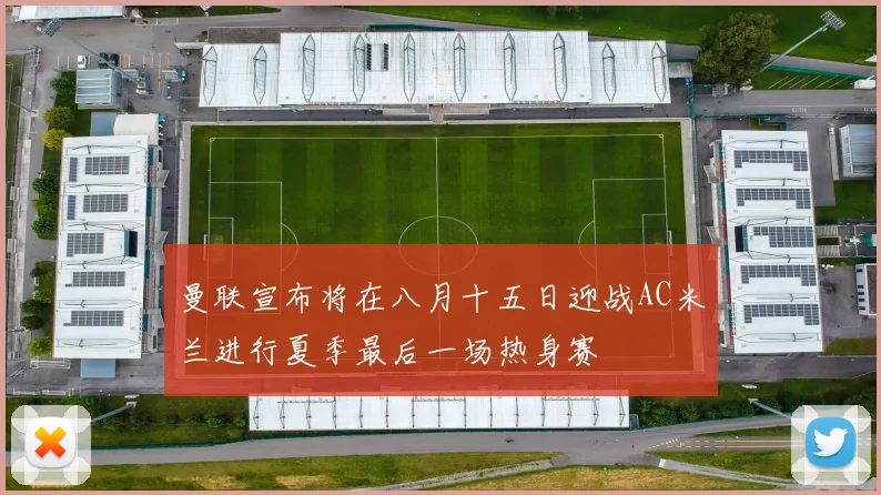 曼联宣布将在八月十五日迎战AC米兰进行夏季最后一场热身赛
