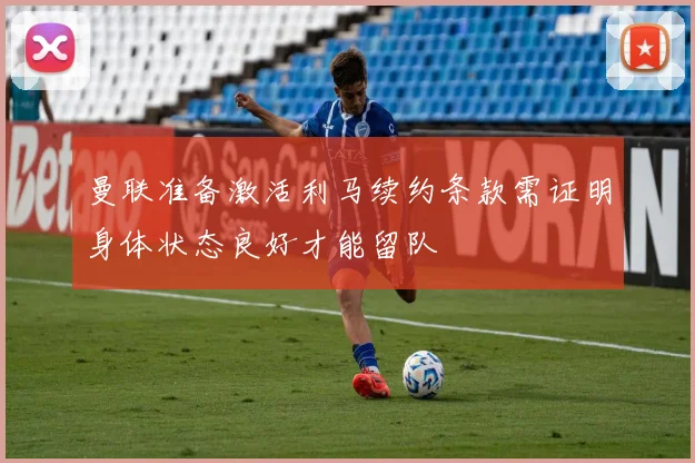 曼联准备激活利马续约条款需证明身体状态良好才能留队
