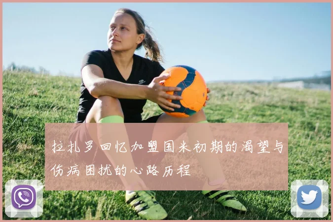拉扎罗回忆加盟国米初期的渴望与伤病困扰的心路历程