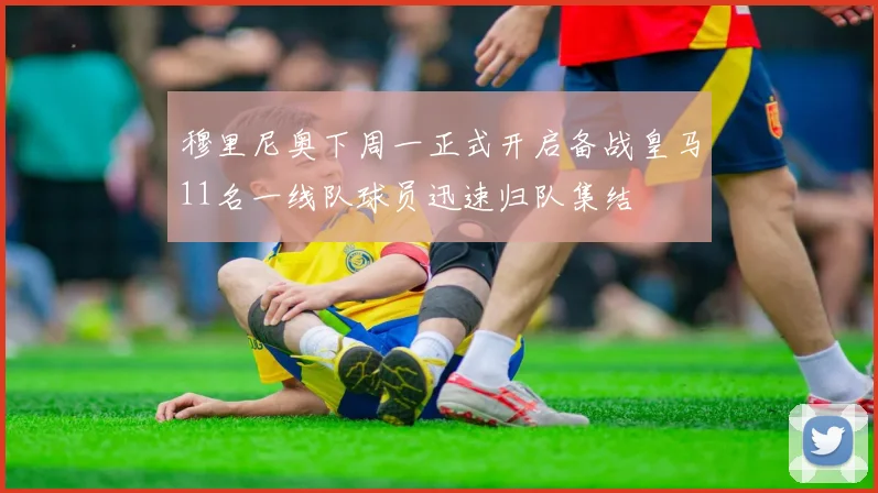 穆里尼奥下周一正式开启备战皇马11名一线队球员迅速归队集结
