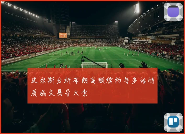 皮尔斯分析布朗高额续约与多话特质成交易导火索
