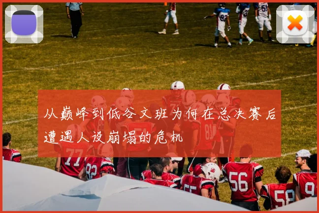 从巅峰到低谷文班为何在总决赛后遭遇人设崩塌的危机