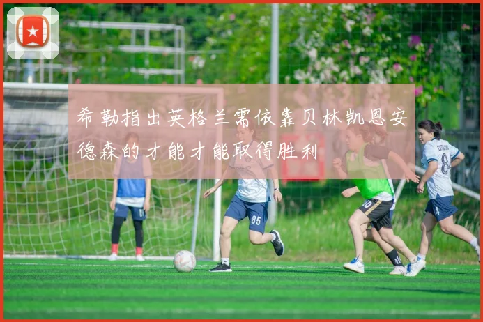 希勒指出英格兰需依靠贝林凯恩安德森的才能才能取得胜利