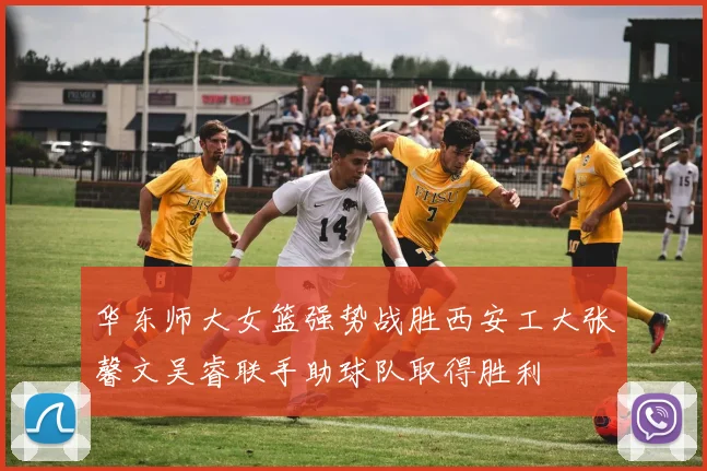 华东师大女篮强势战胜西安工大张馨文吴睿联手助球队取得胜利