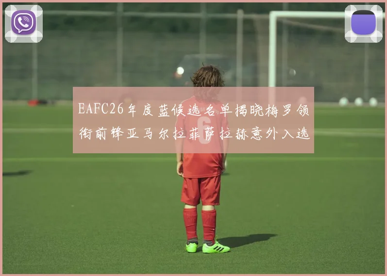 EAFC26年度蓝候选名单揭晓梅罗领衔前锋亚马尔拉菲萨拉赫意外入选中场
